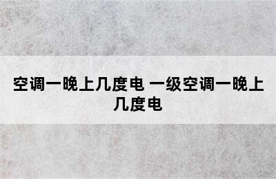 空调一晚上几度电 一级空调一晚上几度电